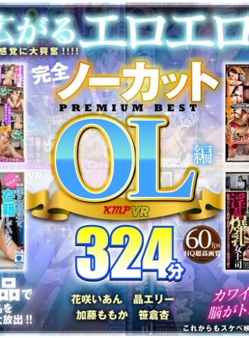 花咲いあん・晶エリー（新井エリー、大沢佑香）・佐藤ののか（加藤ももか）❤【VR】完全ノーカット永久保存版！！OL編PREMIUM BEST324分｜中出し 評価4.50