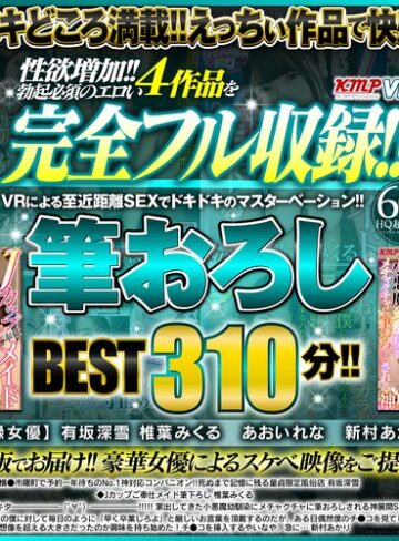 有坂深雪・椎葉みくる・あおいれな❤【VR】性欲増加！！勃起必須のエロい4作品を完全フル収録！！VRによる至近距離SEXでドキドキのマスターベーション！！筆おろしBEST310分！！｜中出し 評価4.50