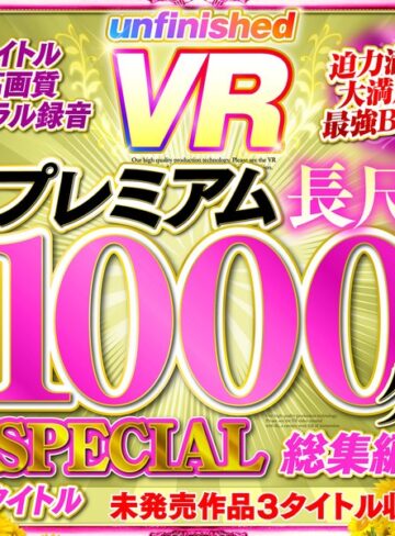 ❤【VR】UnfinishedVRプレミアム長尺1000分SPECIAL総集編｜美少女 評価4.20