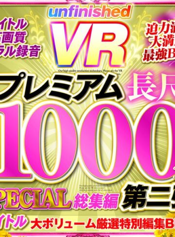 ❤【VR】UnfinishedVRプレミアム長尺1000分SPECIAL総集編2｜美少女 評価4.29