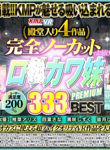椎菜アリス・四葉さな・黒咲しずく❤【VR】殿堂入り4作品完全ノーカットでお届け！！ロ○カワ妹PREMIUM333分 BEST｜ミニ系 評価4.35
