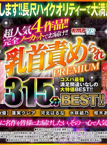 蓮実クレア・河北はるな・水咲結乃❤【VR】超人気4作品！！完全ノーカットでお届け！！乳首責められPREMIUM315分BEST！！｜中出し 評価4.50