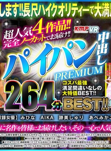 みひな （あずみひな、永井みひな）・AIKA・跡美しゅり❤【VR】超人気4作品！！完全ノーカットでお届け！！パイパン中出しPREMIUM264分BEST！！｜キャバ嬢・風俗嬢 評価4.50