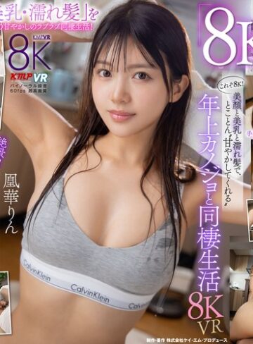 凰華りん❤【VR】これぞ8K！美顏と美乳と濡れ髪で、とことん’甘やかしてくれる’年上カノジョと同棲生活 凰華りん｜中出し 評価3.93